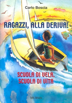 Boscia Carlo: Ragazzi, alla deriva! Scuola di vela, scuola di vita