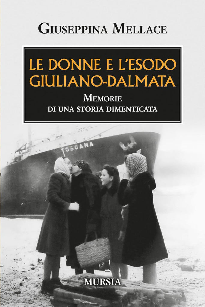Giuseppina Mellace: Le donne e l’esodo giuliano-dalmata: Memorie di una storia dimenticata