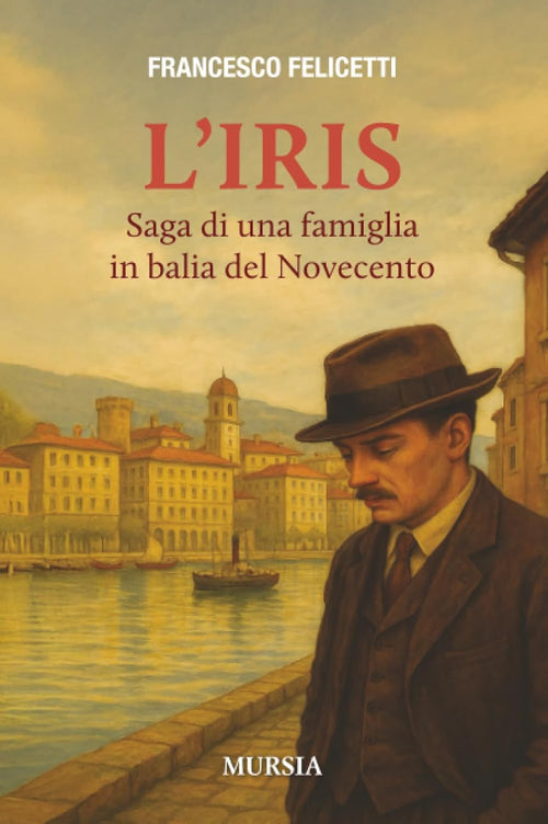 Francesco Felicetti: L’Iris: Saga di una famiglia in balia del Novecento