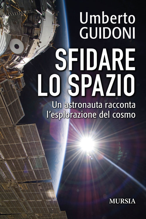 Umberto Guidoni: Sfidare lo spazio. Un astronauta racconta l’esplorazione del cosmo