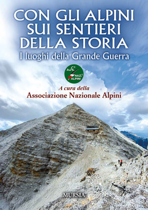 Associazione Nazionale Alpini: Con gli Alpini sui sentieri della storia. I luoghi della Grande Guerra