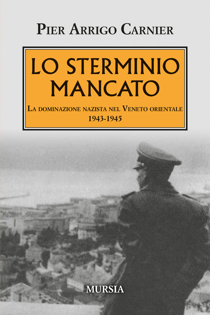 Carnier Pier Arrigo: Lo sterminio mancato. La dominazione nazista nel Veneto orientale 1943-1945