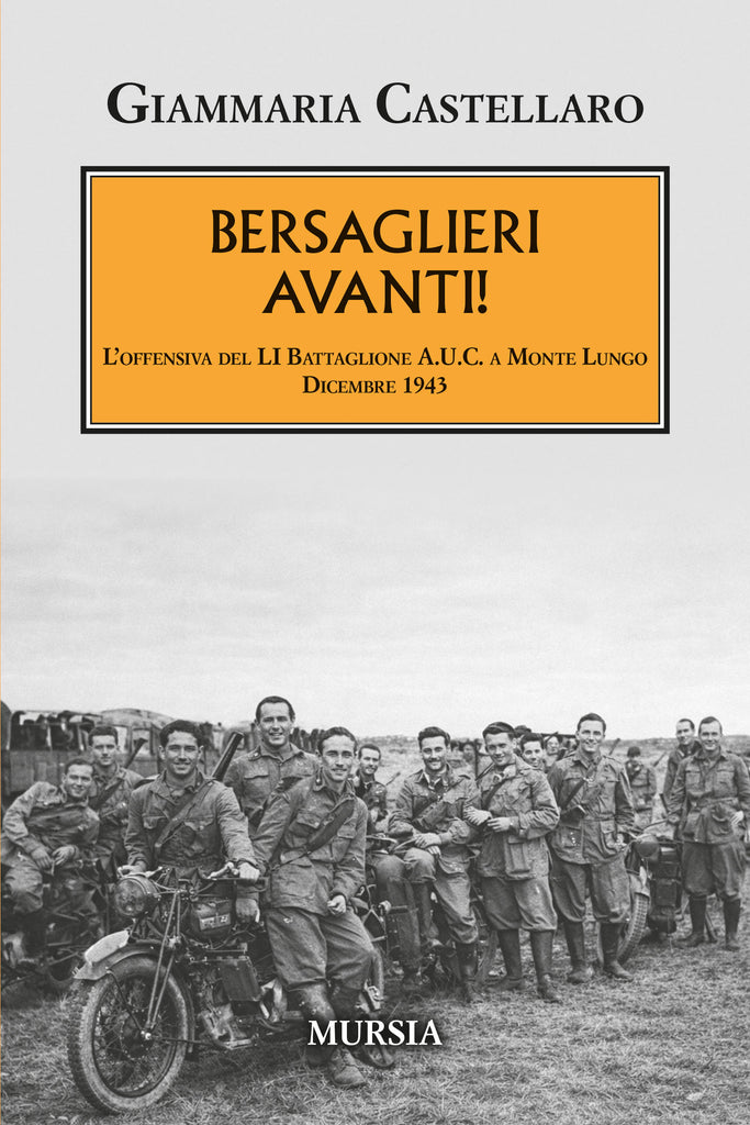 Giammaria Castellaro: Bersaglieri avanti! L’offensiva del LI Battaglione A.U.C. a Monte Lungo. Dicembre 1943