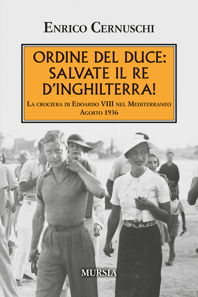 Enrico Cernuschi - Ordine del Duce: salvate il Re d’Inghilterra! La crociera di Edoardo VIII nel Mediterraneo Agosto 1936