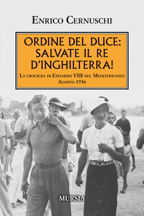 Enrico Cernuschi - Ordine del Duce: salvate il Re d’Inghilterra! La crociera di Edoardo VIII nel Mediterraneo Agosto 1936