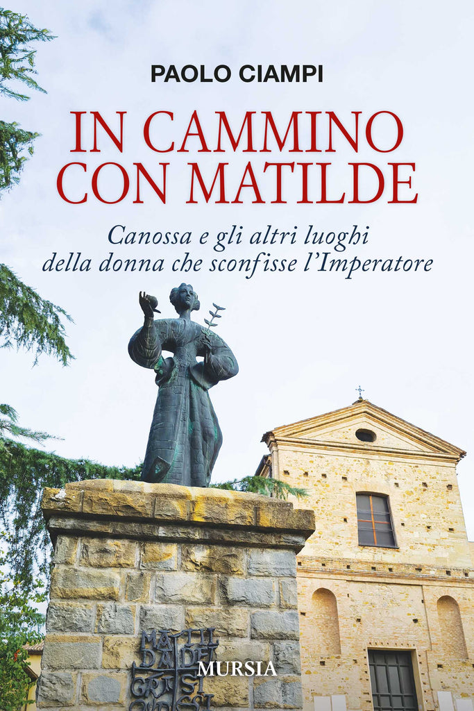 Paolo Ciampi: In cammino con Matilde. Canossa e gli altri luoghi della donna che sconfisse l’Imperatore