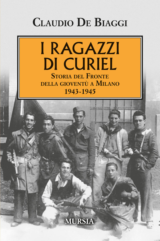 Claudio De Biaggi: I ragazzi di Curiel. Storia del Fronte della gioventù a Milano 1943-1945