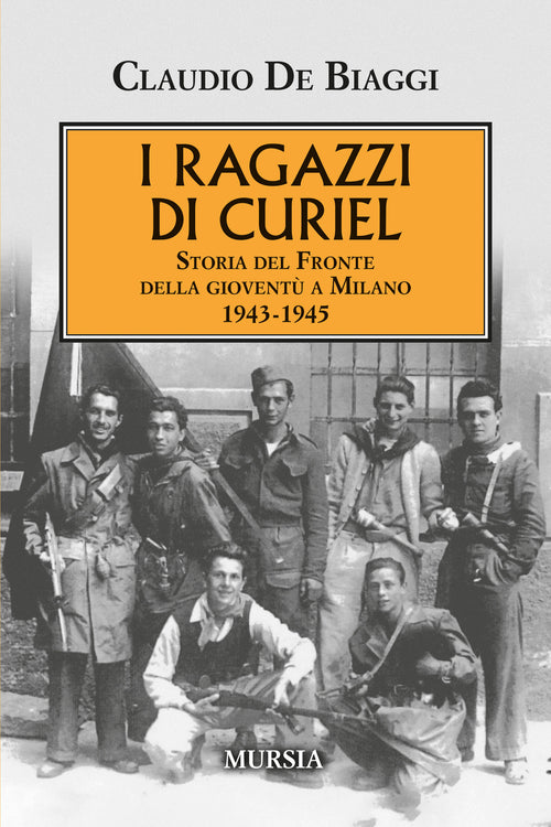 Claudio De Biaggi: I ragazzi di Curiel. Storia del Fronte della gioventù a Milano 1943-1945