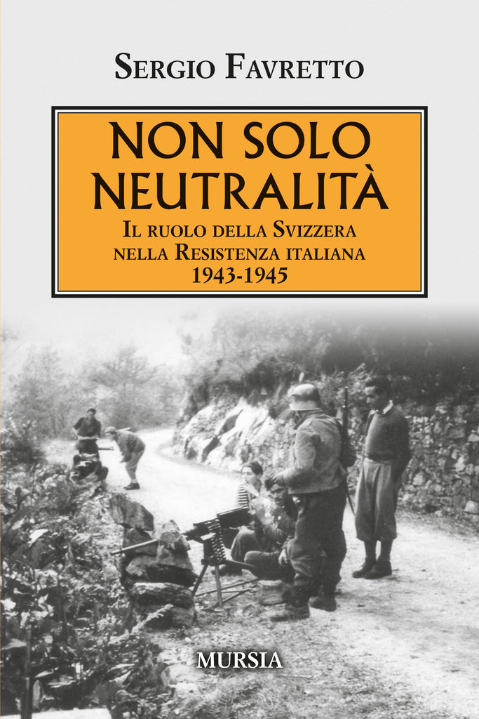 Sergio Favretto: Non solo neutralità. Il ruolo della Svizzera nella Resistenza italiana 1943-1945