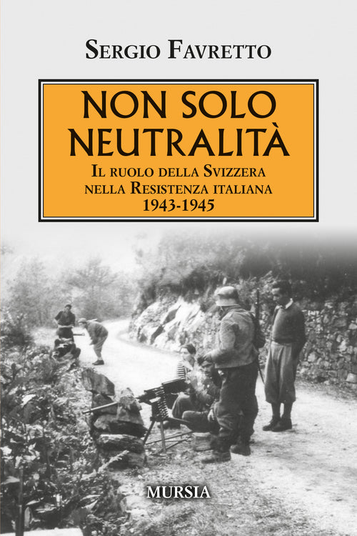 Sergio Favretto: Non solo neutralità. Il ruolo della Svizzera nella Resistenza italiana 1943-1945