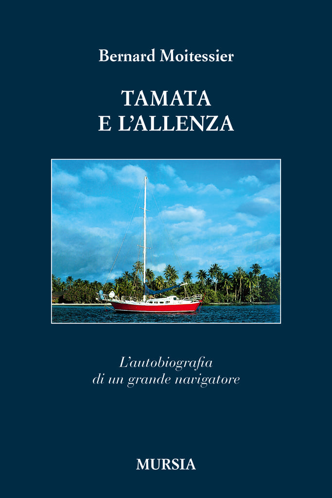 Bernard Moitessier: Tamata e l’Alleanza. L’autobiografia di un grande navigatore