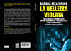 Andrea Pellegrino: La bellezza violata. Intelligence e criminologia contro archeomafie, traffici d’arte, falsi e vandalismo