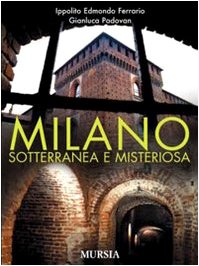 Ferrario I. - Padovan G.: Milano sotterranea e misteriosa