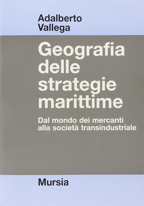 Vallega Adalberto: Geografia delle strategie marittime. Dal mondo dei mercanti alla società transindustriale