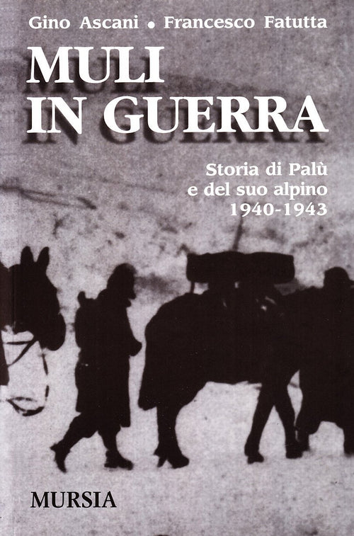 Ascani G. - Fatutta F.: Muli in guerra. Storia di Palù e del suo alpino 1940-1943