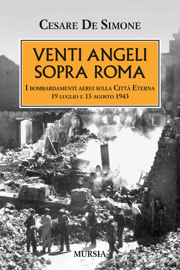 De Simone C.: Venti angeli sopra Roma. I bombardamenti aerei sulla Citta' Eterna