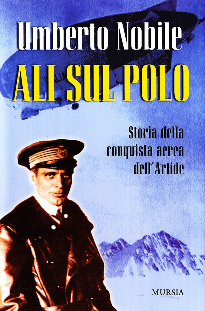 Nobile U.: Ali sul Polo. Storia della conquista aerea dell'Artide