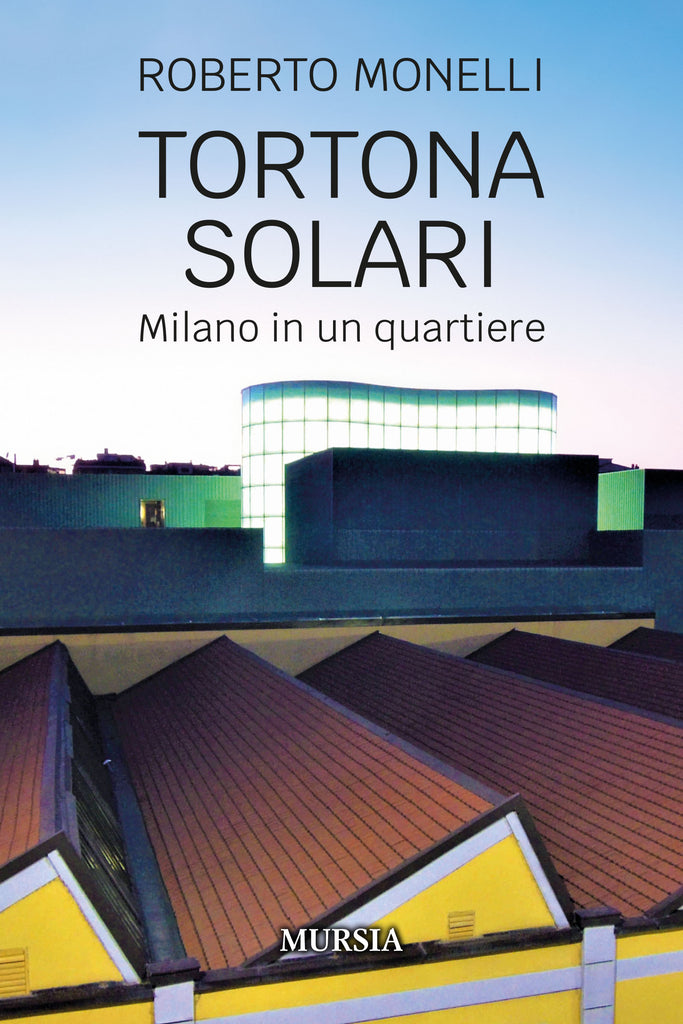 Roberto Monelli: Tortona Solari. Milano in un quartiere