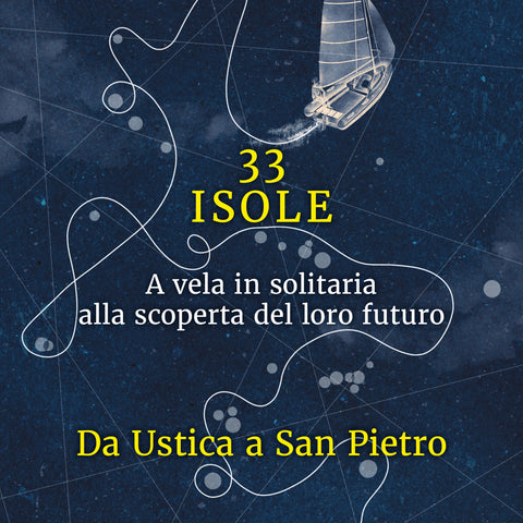 Lucio Bellomo: 33 ISOLE. A vela in solitaria alla scoperta del loro futuro: Da Ustica a San Pietro VOLUME 1