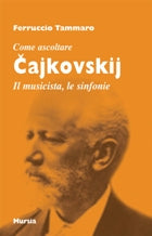 Tammaro Ferruccio: Come ascoltare Cajkovskij. Il musicista, le sinfonie