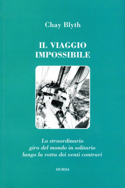 Blyth C.: Il viaggio impossibile.. Lo straordinario giro del mondo in solitario lungo la rotta dei venti contrari.