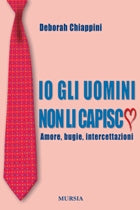 Chiappini D.: Io gli uomini non li capisco. Amore, bugie, intercettazioni