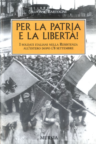 Bartolini A.: Per la Patria e la libertà! I soldati italiani nella Resistenza dopo l' 8 settembre