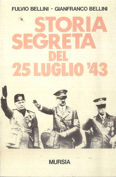 Bellini F.-Bellini G.: Storia segreta del 25 luglio 1943
