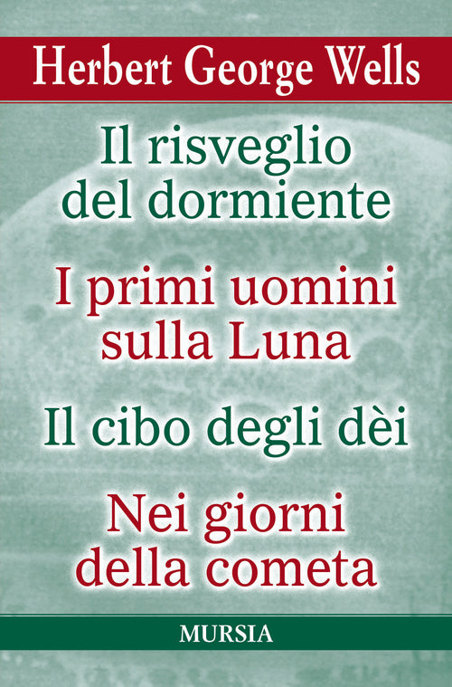 Herbert George Wells: IL RISVEGLIO DEL DORMIENTE - I PRIMI UOMINI SULLA LUNA IL CIBO DEGLI DÈI - NEI GIORNI DELLA COMETA