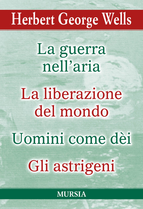 Herbert George Wells: LA GUERRA NELL’ARIA - LA LIBERAZIONE DEL MONDO UOMINI COME DÈI - GLI ASTRIGENI
